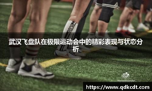 武汉飞盘队在极限运动会中的精彩表现与状态分析