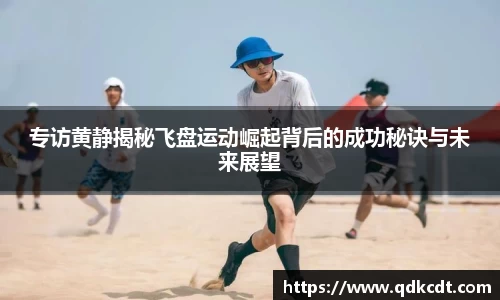 专访黄静揭秘飞盘运动崛起背后的成功秘诀与未来展望