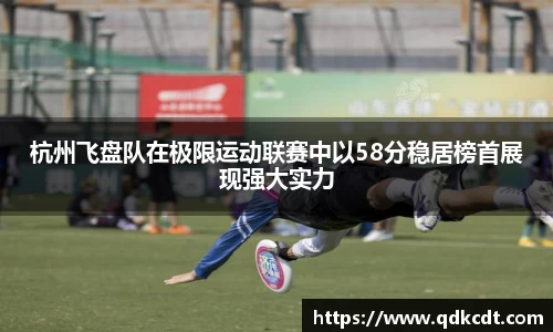 杭州飞盘队在极限运动联赛中以58分稳居榜首展现强大实力