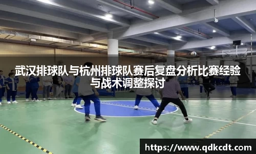 武汉排球队与杭州排球队赛后复盘分析比赛经验与战术调整探讨