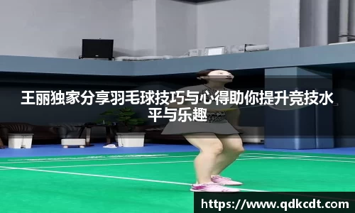 王丽独家分享羽毛球技巧与心得助你提升竞技水平与乐趣