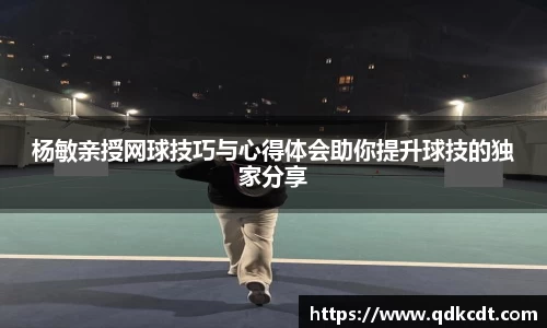 杨敏亲授网球技巧与心得体会助你提升球技的独家分享