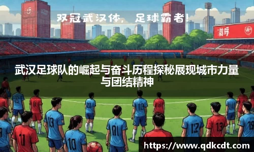 武汉足球队的崛起与奋斗历程探秘展现城市力量与团结精神