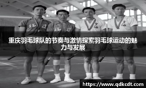 重庆羽毛球队的节奏与激情探索羽毛球运动的魅力与发展