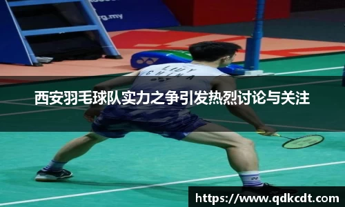 西安羽毛球队实力之争引发热烈讨论与关注
