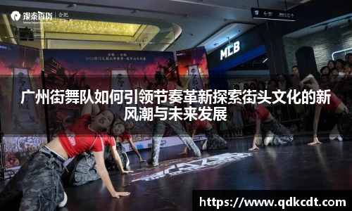 广州街舞队如何引领节奏革新探索街头文化的新风潮与未来发展