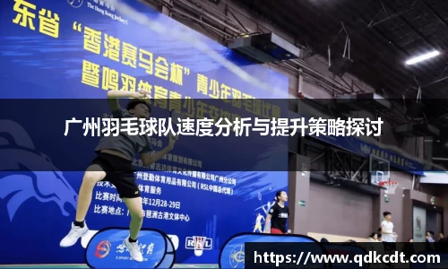 广州羽毛球队速度分析与提升策略探讨