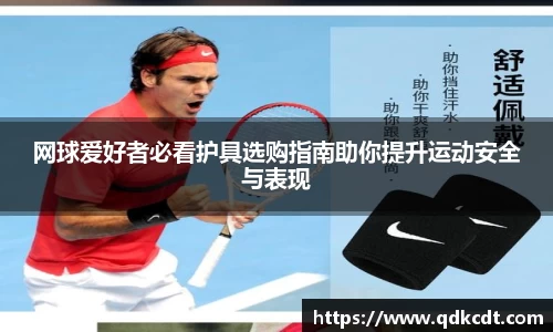 网球爱好者必看护具选购指南助你提升运动安全与表现