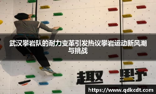 武汉攀岩队的耐力变革引发热议攀岩运动新风潮与挑战