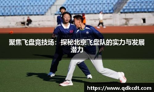 聚焦飞盘竞技场：探秘北京飞盘队的实力与发展潜力