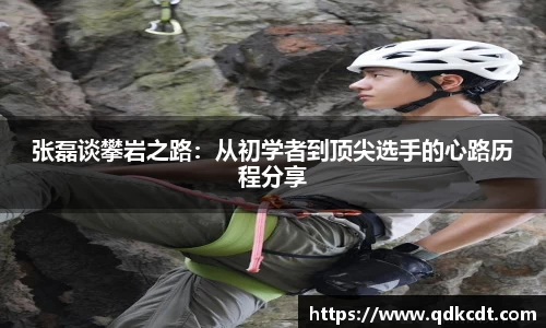 张磊谈攀岩之路：从初学者到顶尖选手的心路历程分享